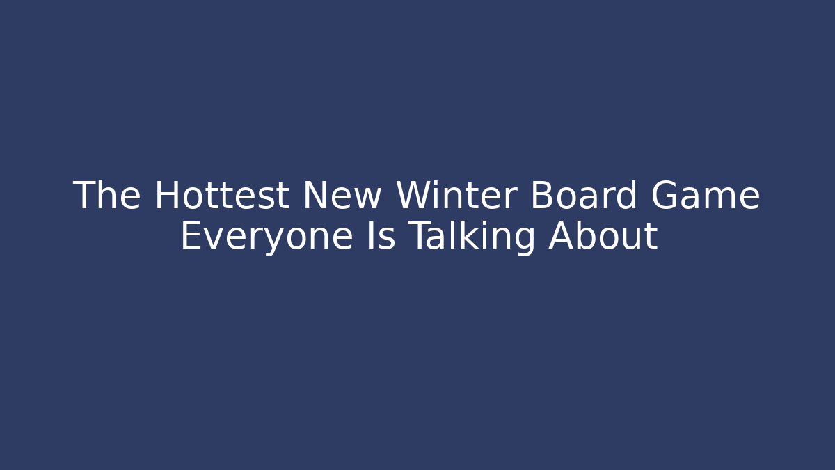 The Hottest New Winter Board Game Everyone Is Talking About