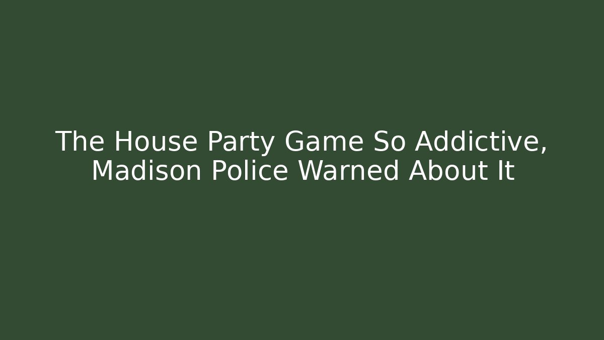 The House Party Game So Addictive, Madison Police Warned About It