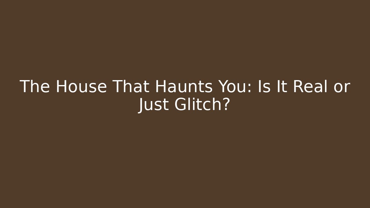The House That Haunts You: Is It Real or Just Glitch? - Método de Aprovação