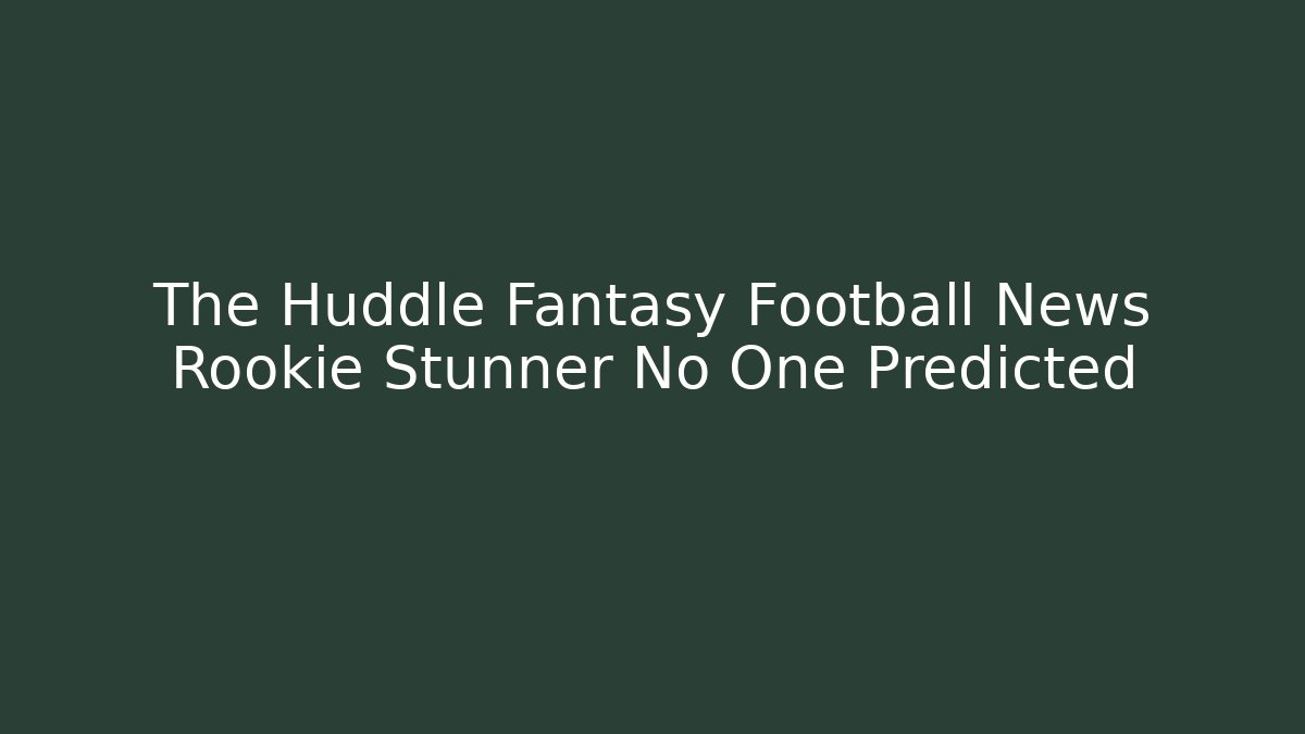 The Huddle Fantasy Football News Rookie Stunner No One Predicted