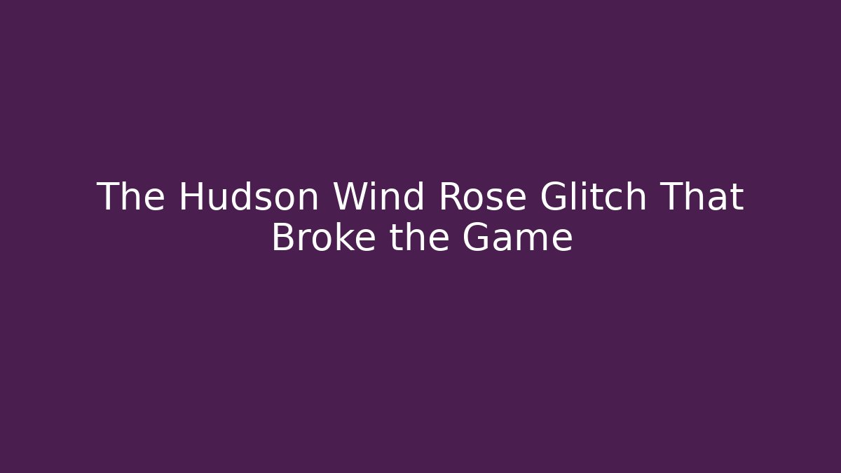 The Hudson Wind Rose Glitch That Broke the Game