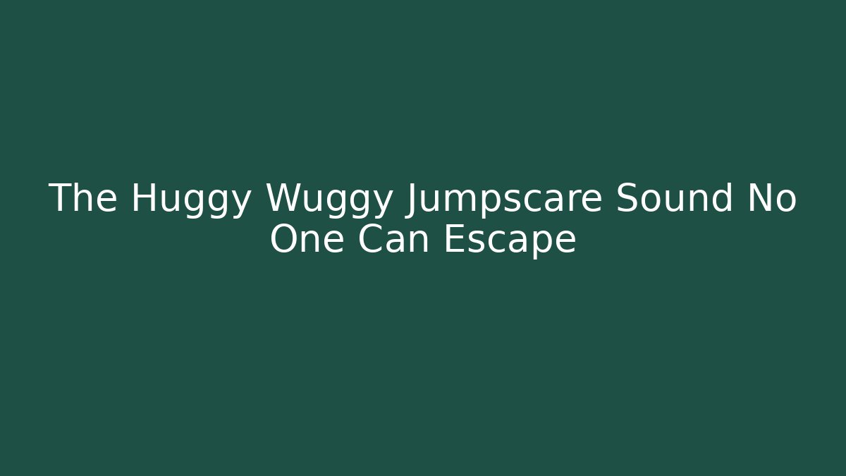 The Huggy Wuggy Jumpscare Sound No One Can Escape