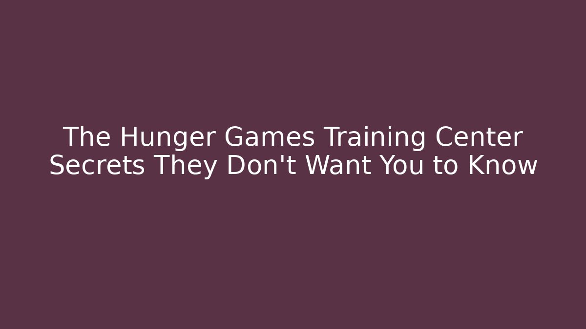 The Hunger Games Training Center Secrets They Don’t Want You to Know