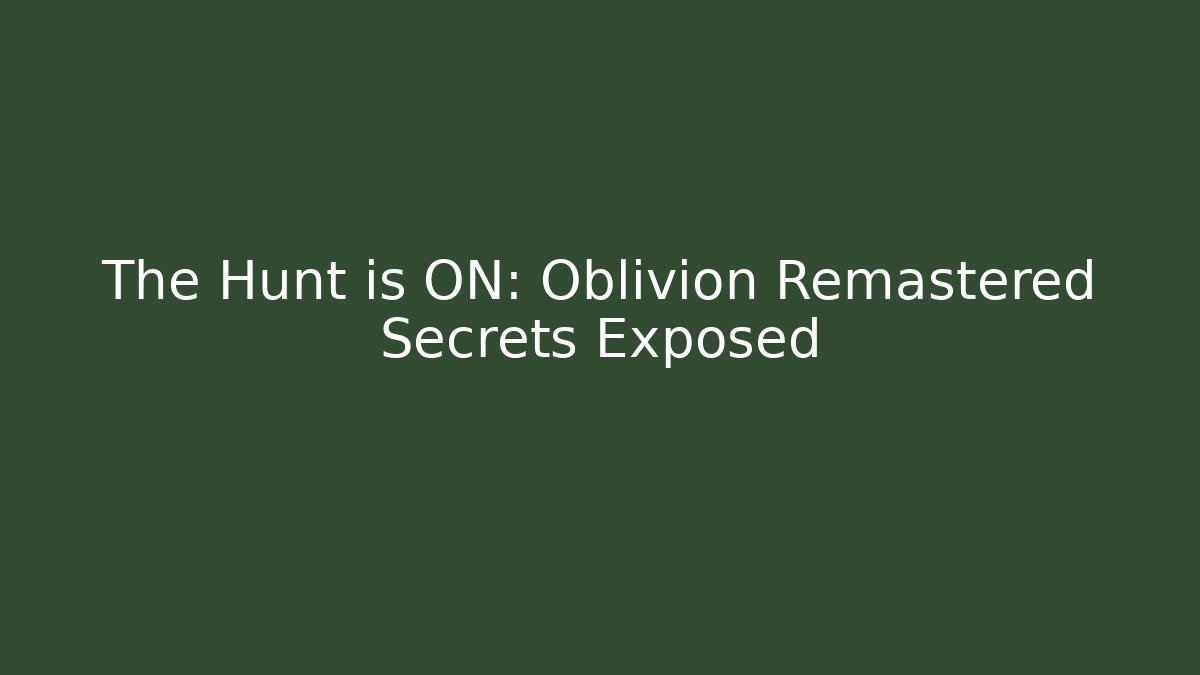 The Hunt is ON: Oblivion Remastered Secrets Exposed