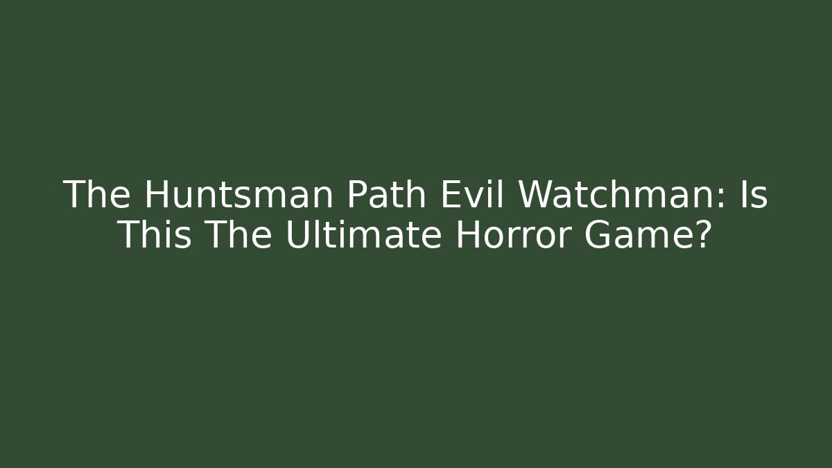 The Huntsman Path Evil Watchman: Is This The Ultimate Horror Game? - Método de Aprovação