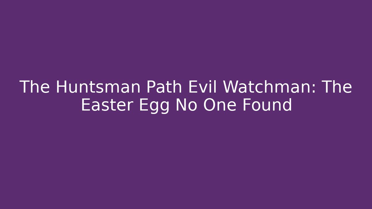 The Huntsman Path Evil Watchman: The Easter Egg No One Found