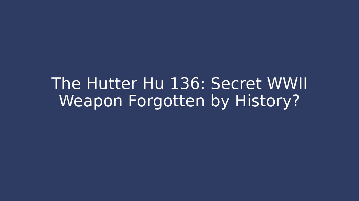The Hutter Hu 136: Secret WWII Weapon Forgotten by History?