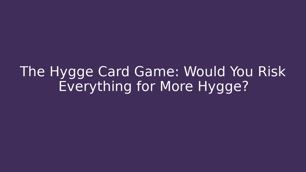 The Hygge Card Game: Would You Risk Everything for More Hygge?