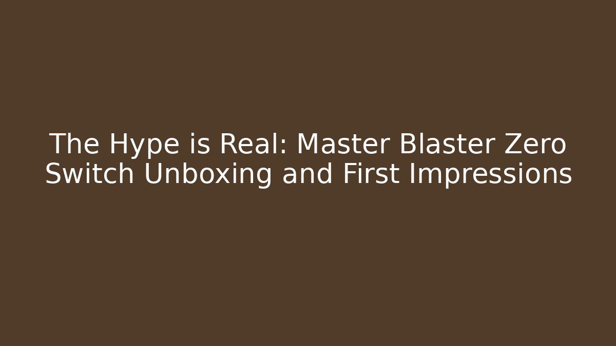 The Hype is Real: Master Blaster Zero Switch Unboxing and First Impressions