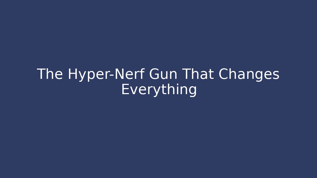 The Hyper-Nerf Gun That Changes Everything