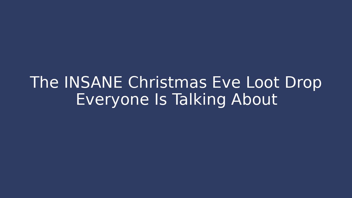 The INSANE Christmas Eve Loot Drop Everyone Is Talking About