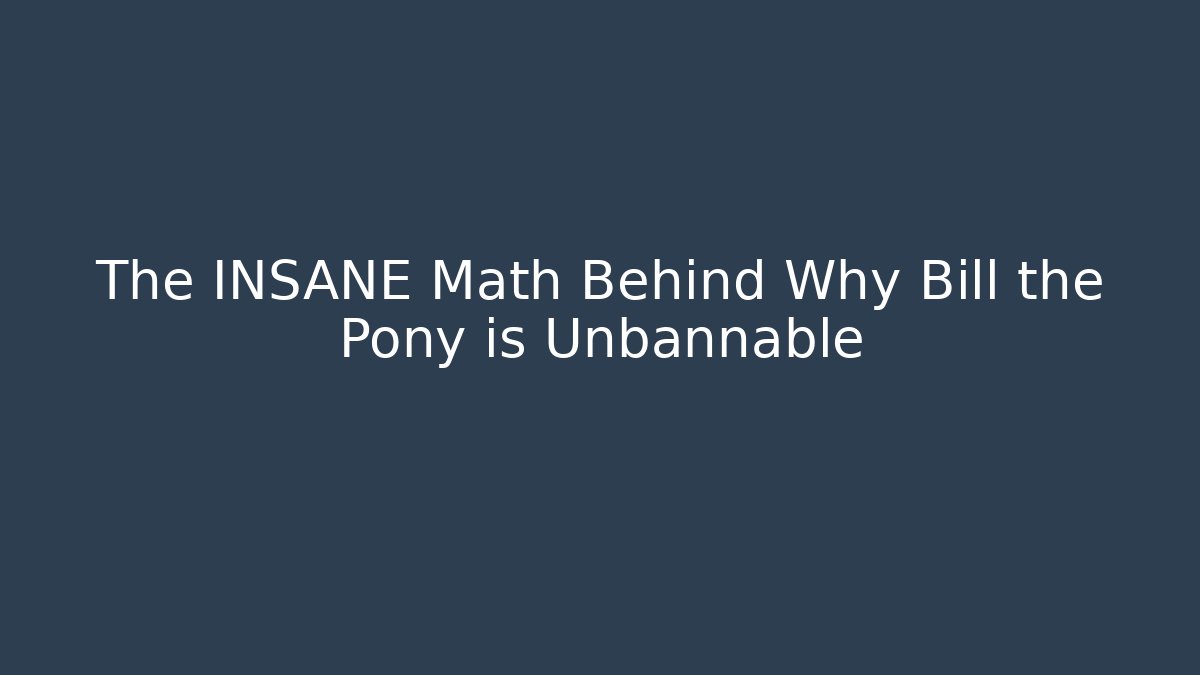 The INSANE Math Behind Why Bill the Pony is Unbannable