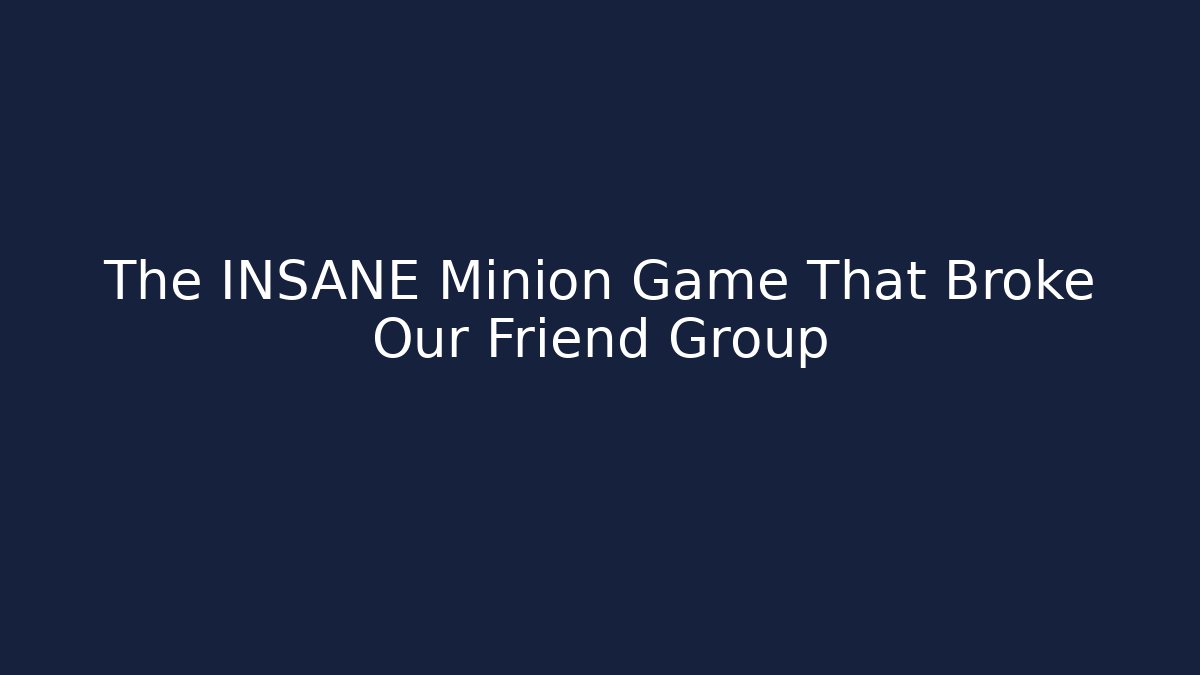 The INSANE Minion Game That Broke Our Friend Group