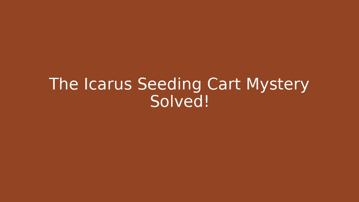 The Icarus Seeding Cart Mystery Solved! - Método de Aprovação