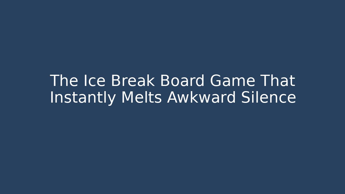 The Ice Break Board Game That Instantly Melts Awkward Silence
