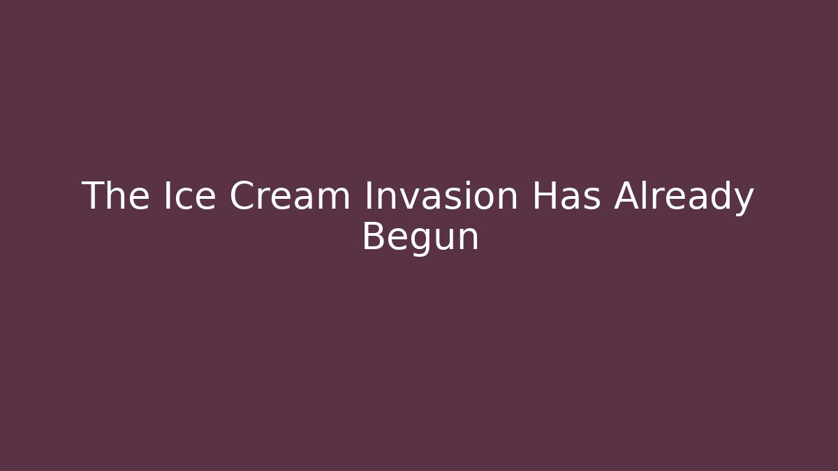 The Ice Cream Invasion Has Already Begun
