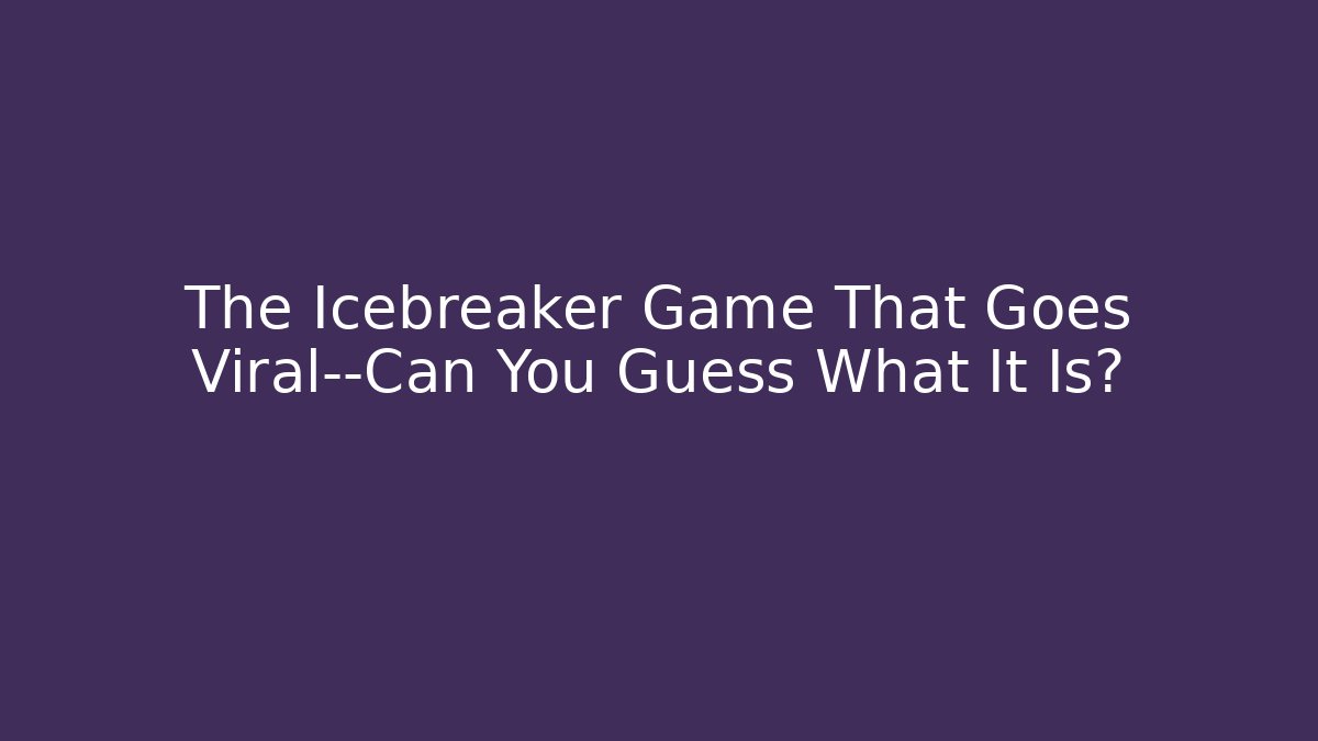 The Icebreaker Game That Goes Viral—Can You Guess What It Is?
