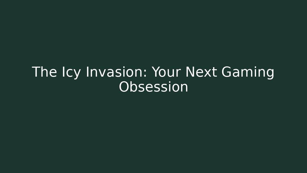 The Icy Invasion: Your Next Gaming Obsession