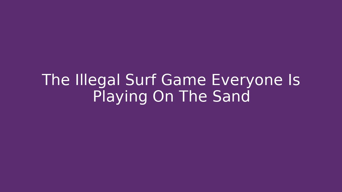 The Illegal Surf Game Everyone Is Playing On The Sand