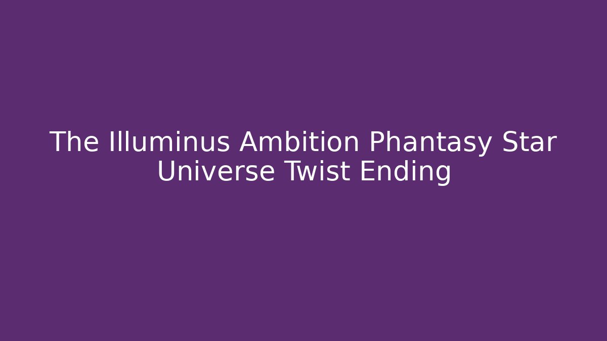The Illuminus Ambition Phantasy Star Universe Twist Ending - Método de Aprovação