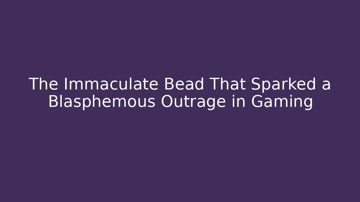 The Immaculate Bead That Sparked a Blasphemous Outrage in Gaming - Método de Aprovação
