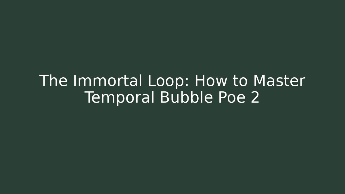 The Immortal Loop: How to Master Temporal Bubble Poe 2