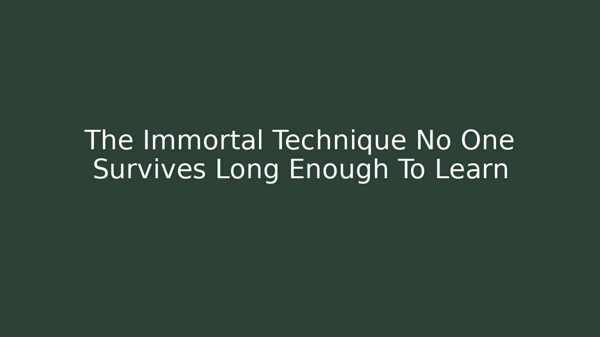 The Immortal Technique No One Survives Long Enough To Learn