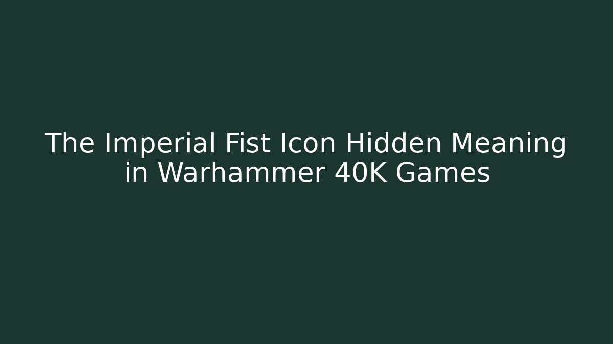 The Imperial Fist Icon Hidden Meaning in Warhammer 40K Games