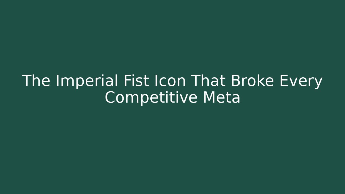 The Imperial Fist Icon That Broke Every Competitive Meta