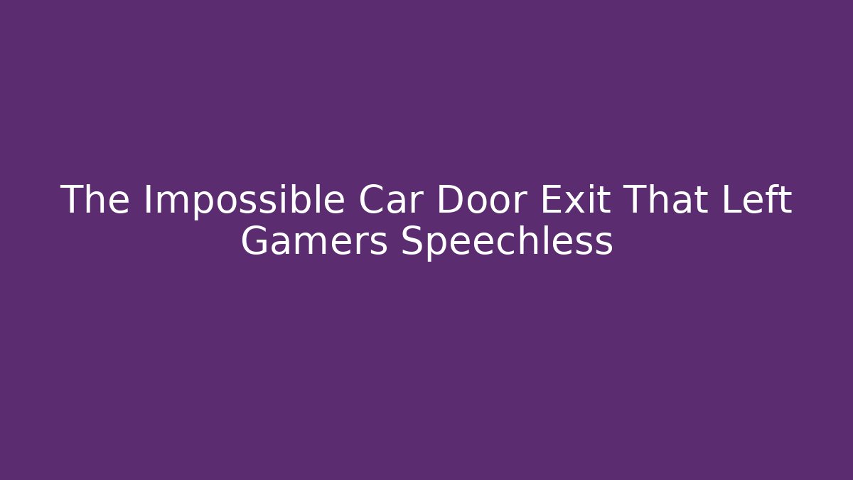 The Impossible Car Door Exit That Left Gamers Speechless