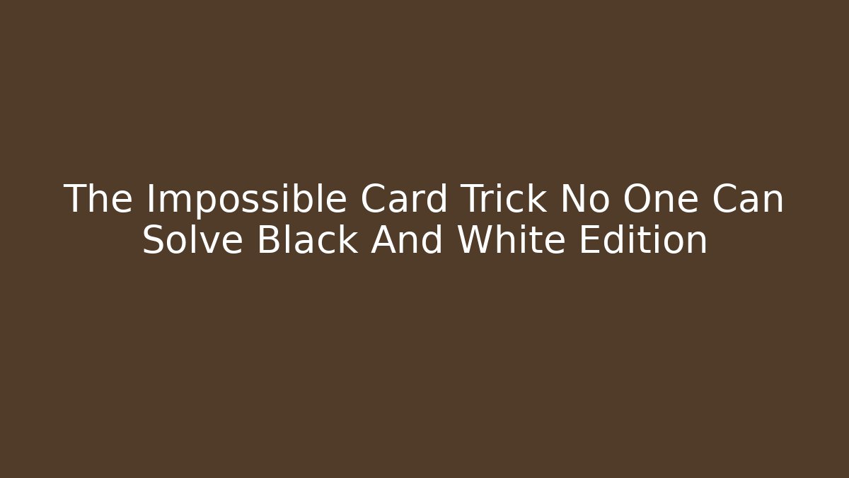 The Impossible Card Trick No One Can Solve Black And White Edition