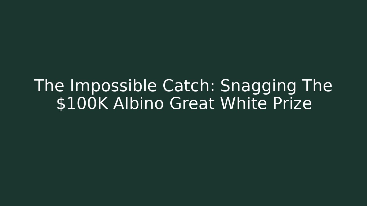 The Impossible Catch: Snagging The $100K Albino Great White Prize