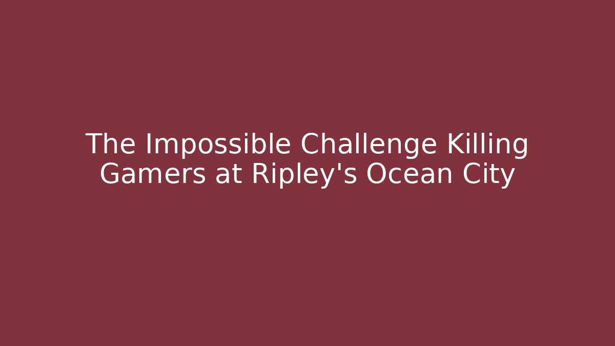 The Impossible Challenge Killing Gamers at Ripley's Ocean City