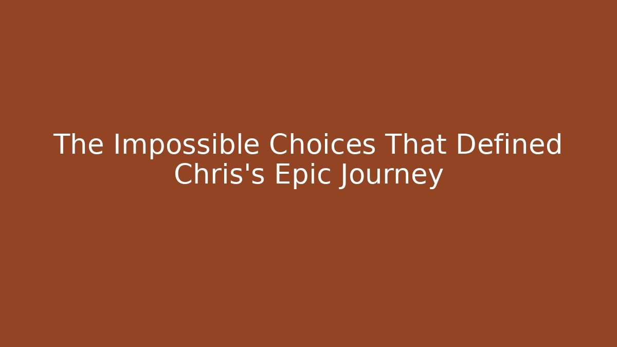 The Impossible Choices That Defined Chris's Epic Journey