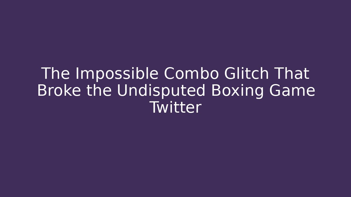 The Impossible Combo Glitch That Broke the Undisputed Boxing Game Twitter