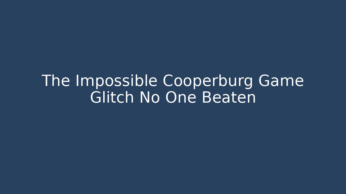 The Impossible Cooperburg Game Glitch No One Beaten