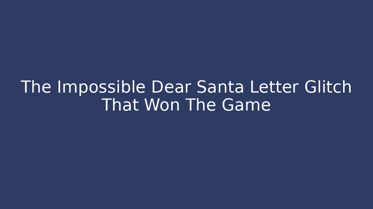 The Impossible Dear Santa Letter Glitch That Won The Game