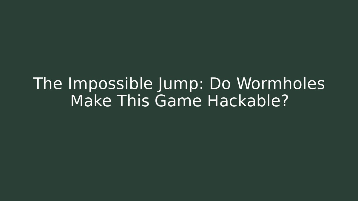 The Impossible Jump: Do Wormholes Make This Game Hackable?
