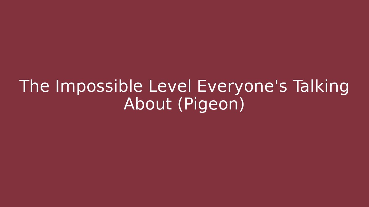 The Impossible Level Everyone's Talking About (Pigeon)