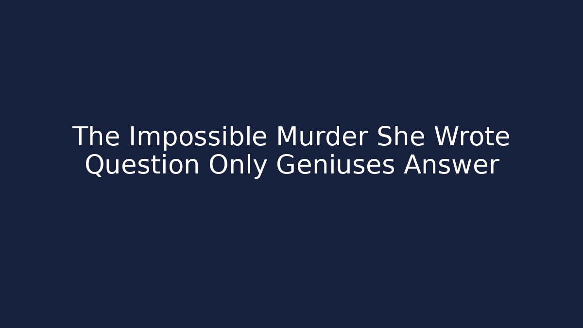 The Impossible Murder She Wrote Question Only Geniuses Answer