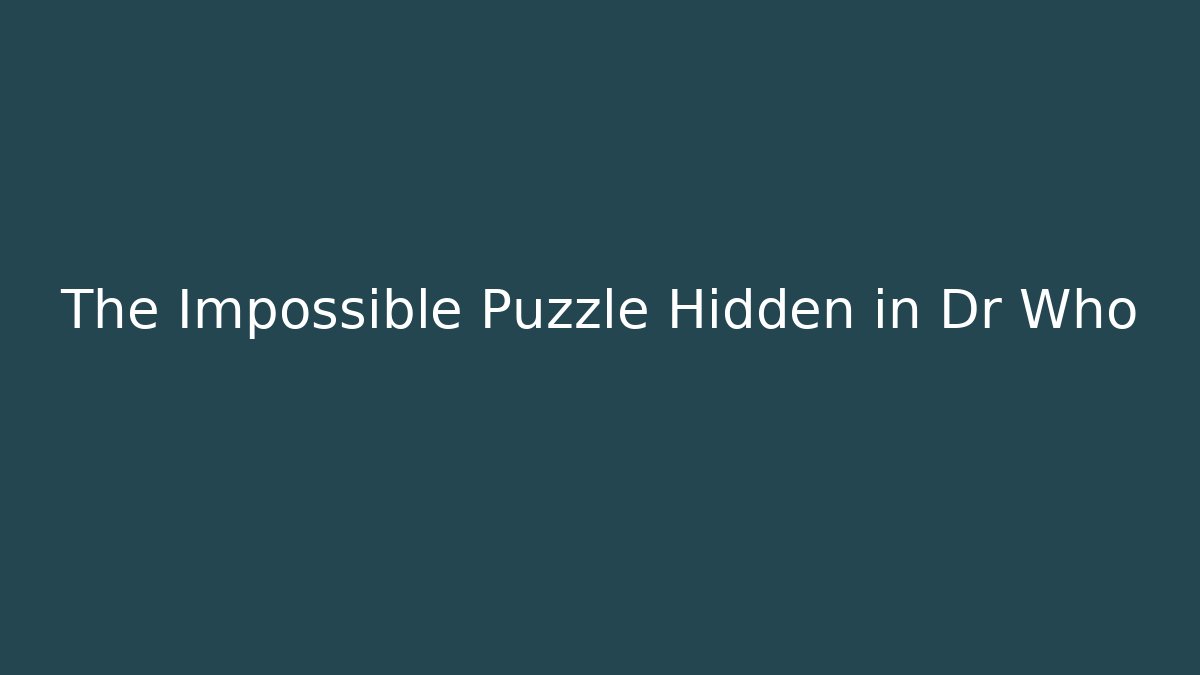The Impossible Puzzle Hidden in Dr Who