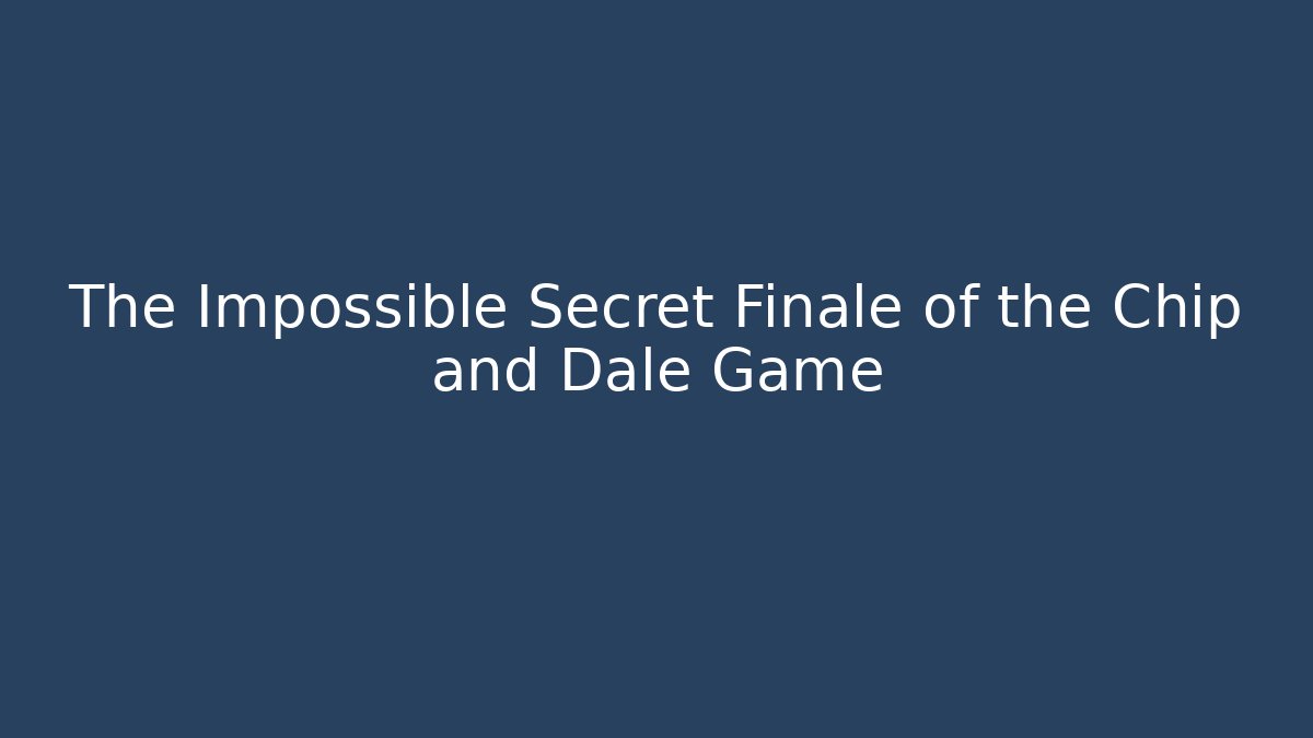 The Impossible Secret Finale of the Chip and Dale Game