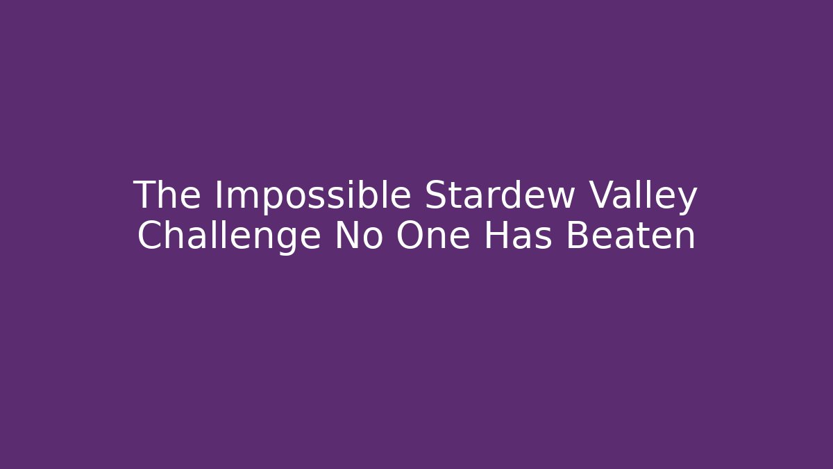 The Impossible Stardew Valley Challenge No One Has Beaten