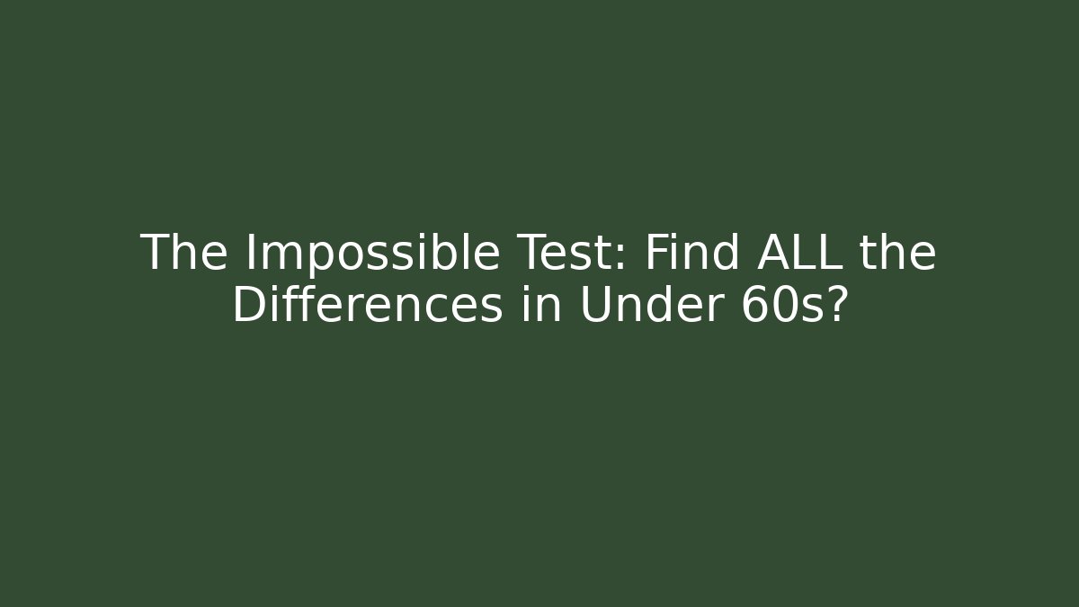 The Impossible Test: Find ALL the Differences in Under 60s?
