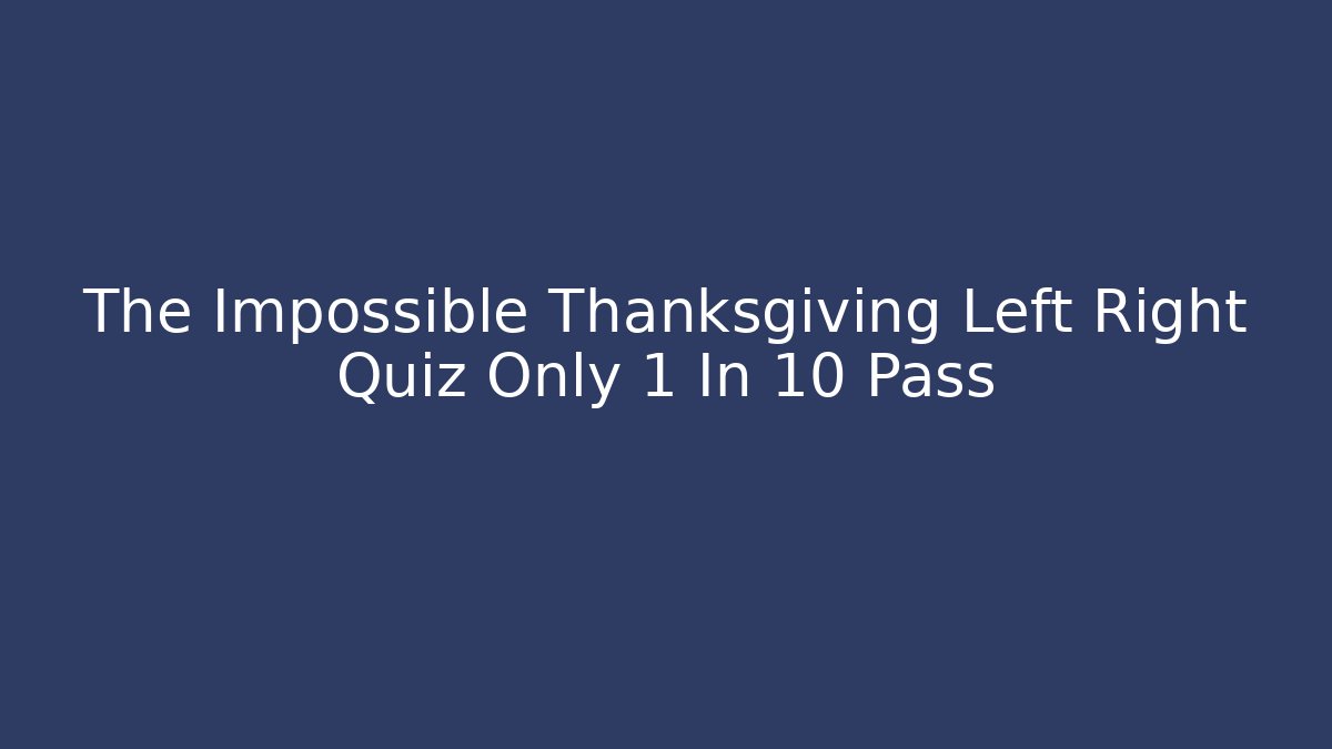 The Impossible Thanksgiving Left Right Quiz Only 1 In 10 Pass
