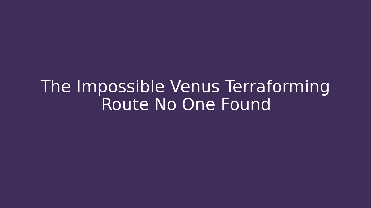 The Impossible Venus Terraforming Route No One Found