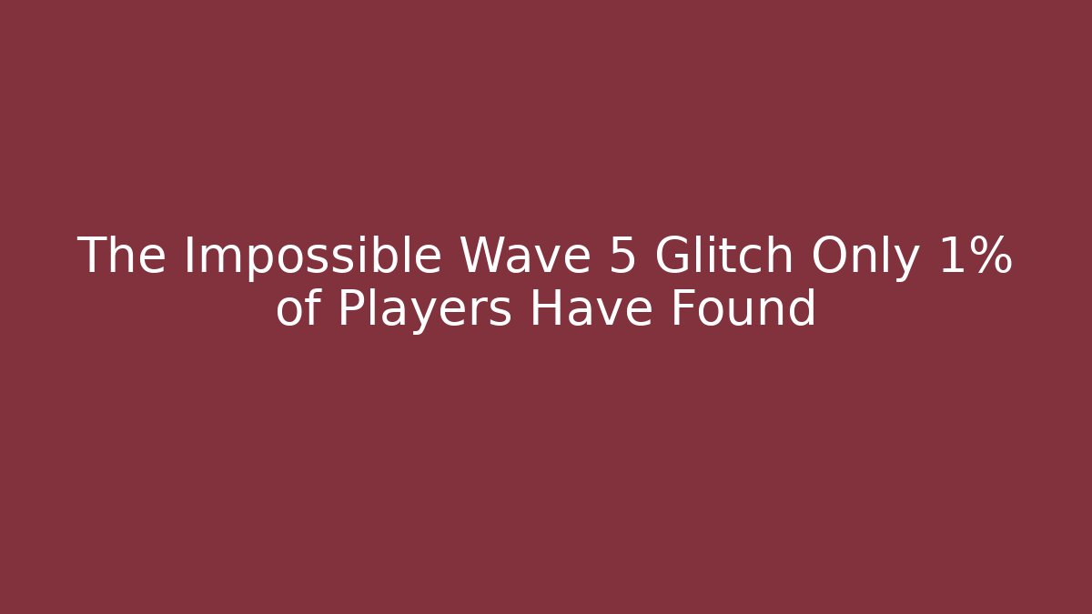 The Impossible Wave 5 Glitch Only 1% of Players Have Found