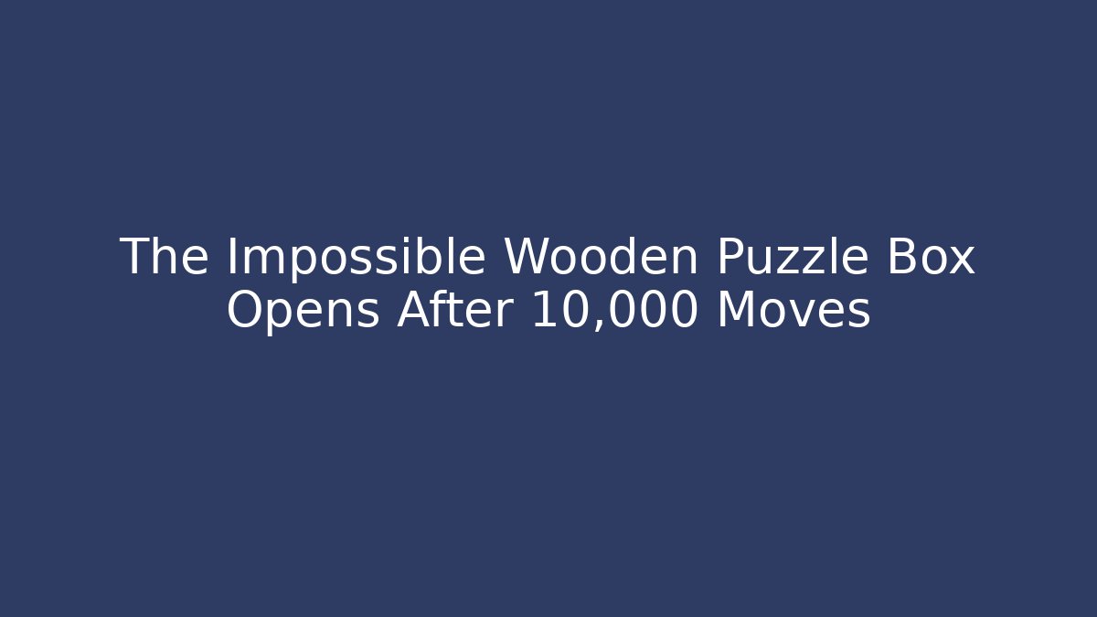 The Impossible Wooden Puzzle Box Opens After 10,000 Moves