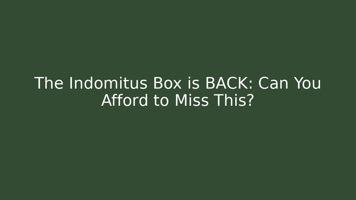 The Indomitus Box is BACK: Can You Afford to Miss This?