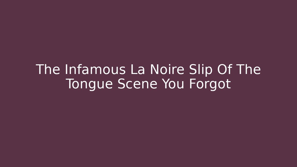 The Infamous La Noire Slip Of The Tongue Scene You Forgot